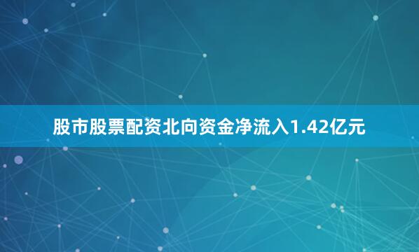股市股票配资北向资金净流入1.42亿元
