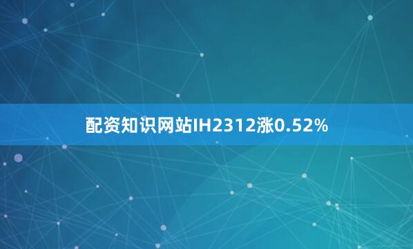 配资知识网站IH2312涨0.52%