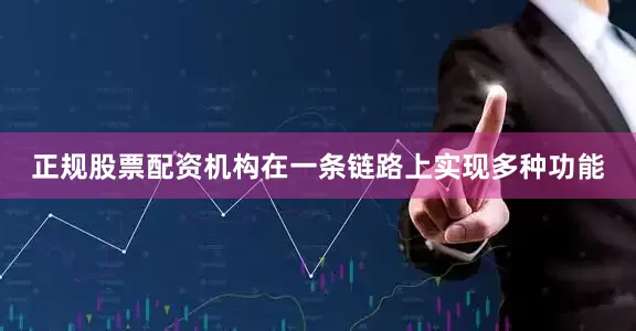 正规股票配资机构在一条链路上实现多种功能