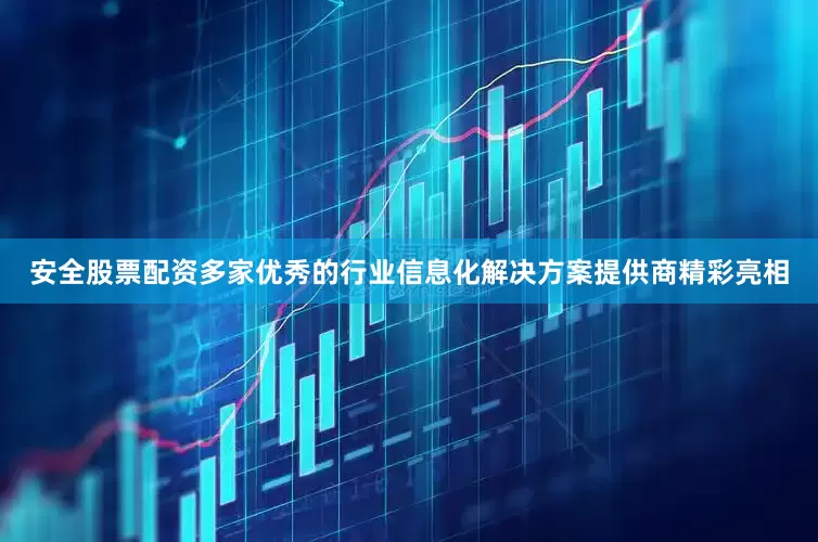 安全股票配资多家优秀的行业信息化解决方案提供商精彩亮相
