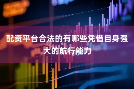 配资平台合法的有哪些凭借自身强大的航行能力