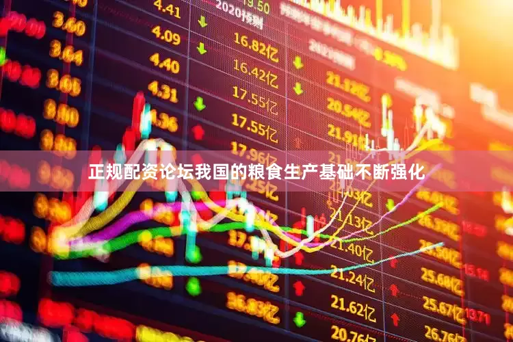 正规配资论坛我国的粮食生产基础不断强化