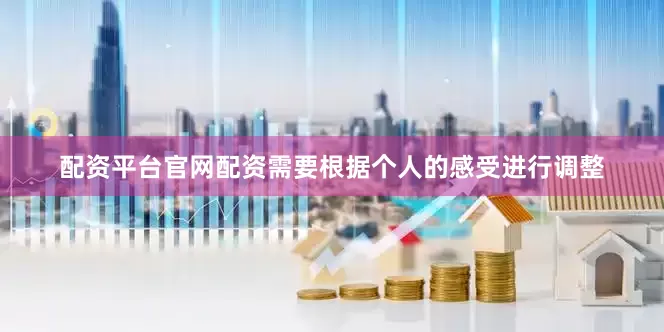 配资平台官网配资需要根据个人的感受进行调整