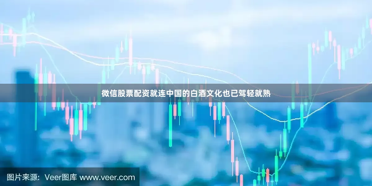 微信股票配资就连中国的白酒文化也已驾轻就熟