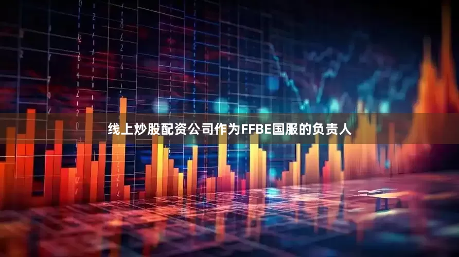 线上炒股配资公司作为FFBE国服的负责人