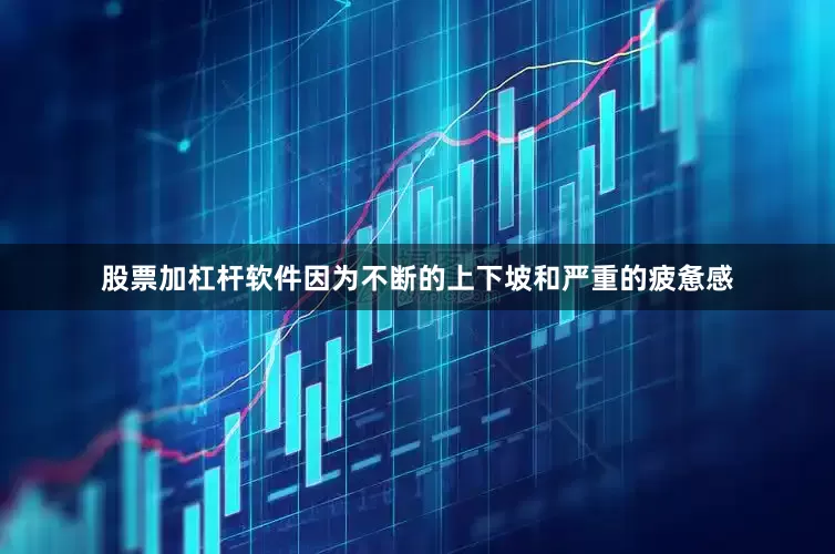 股票加杠杆软件因为不断的上下坡和严重的疲惫感