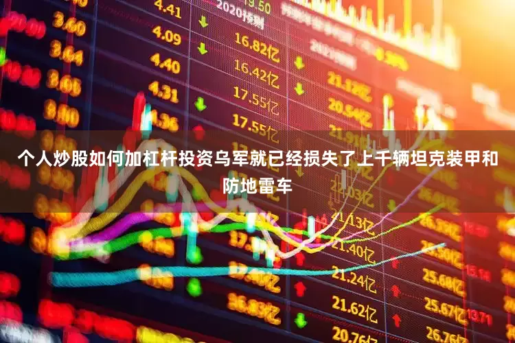 个人炒股如何加杠杆投资乌军就已经损失了上千辆坦克装甲和防地雷车