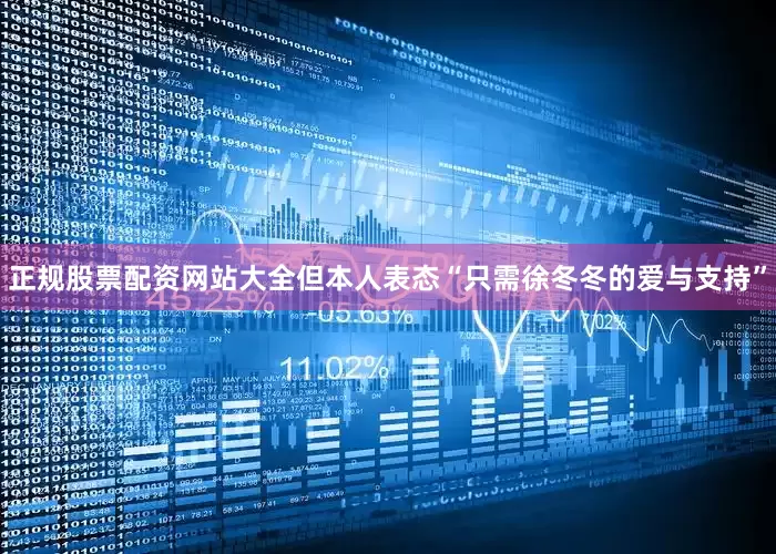 正规股票配资网站大全但本人表态“只需徐冬冬的爱与支持”