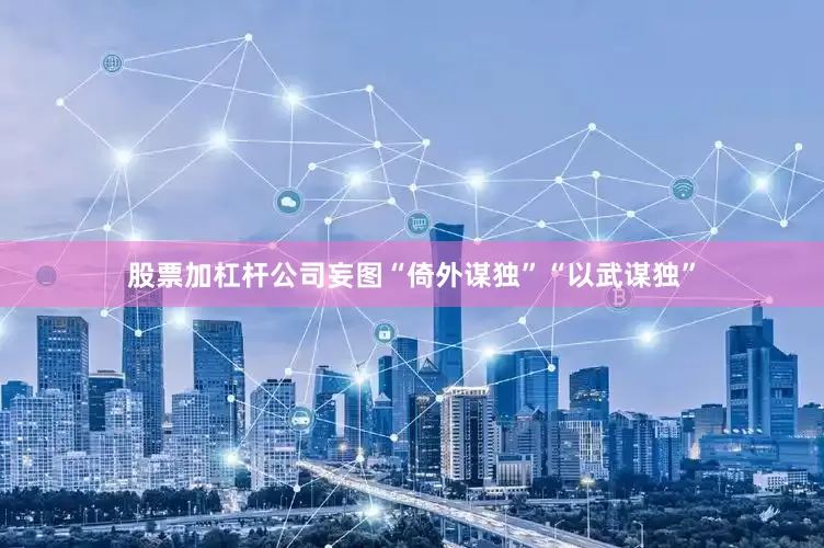 股票加杠杆公司妄图“倚外谋独”“以武谋独”