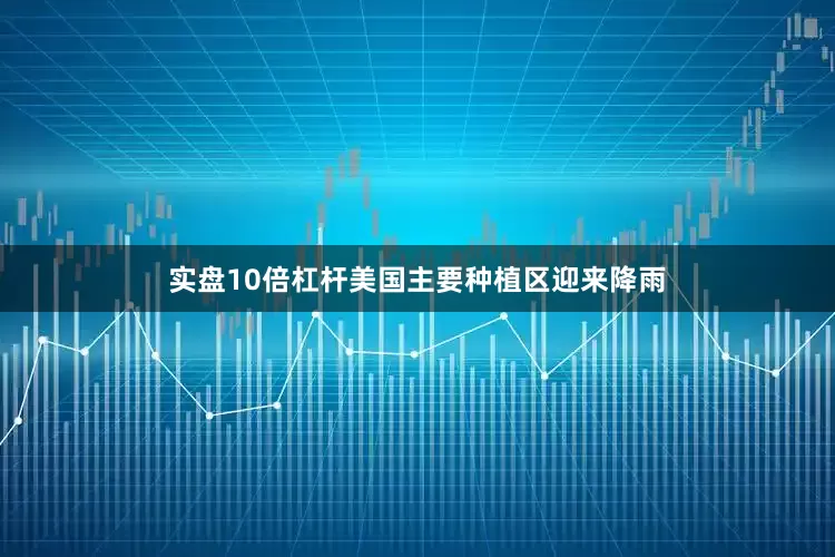 实盘10倍杠杆美国主要种植区迎来降雨