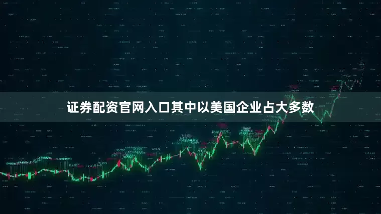 证券配资官网入口其中以美国企业占大多数