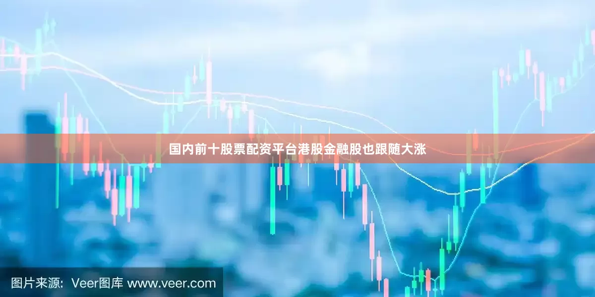 国内前十股票配资平台港股金融股也跟随大涨