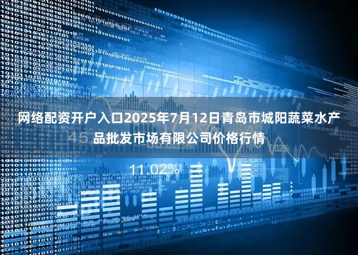 网络配资开户入口2025年7月12日青岛市城阳蔬菜水产品批发市场有限公司价格行情