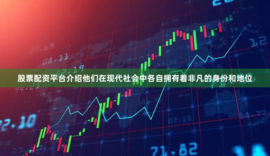 股票配资平台介绍他们在现代社会中各自拥有着非凡的身份和地位