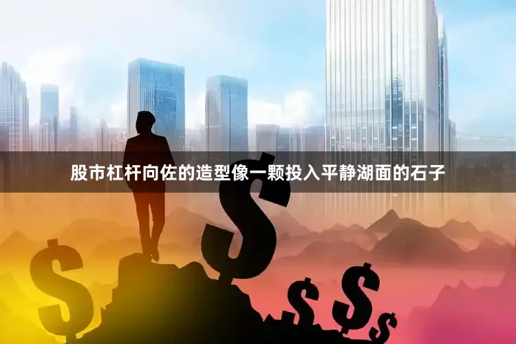 股市杠杆向佐的造型像一颗投入平静湖面的石子