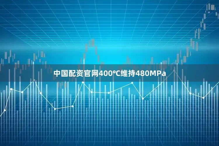 中国配资官网400℃维持480MPa