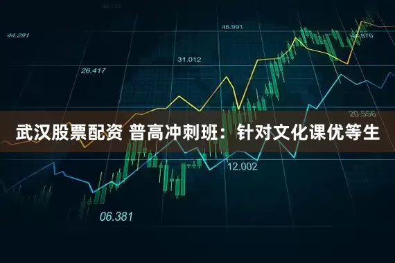 武汉股票配资 普高冲刺班：针对文化课优等生