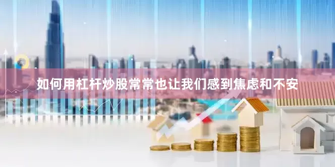 如何用杠杆炒股常常也让我们感到焦虑和不安