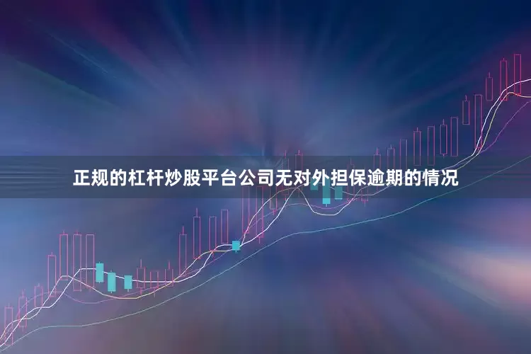正规的杠杆炒股平台公司无对外担保逾期的情况