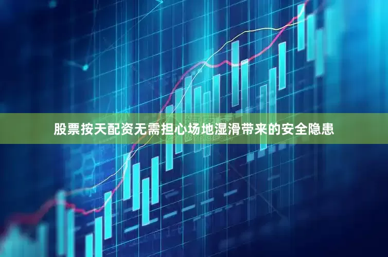 股票按天配资无需担心场地湿滑带来的安全隐患