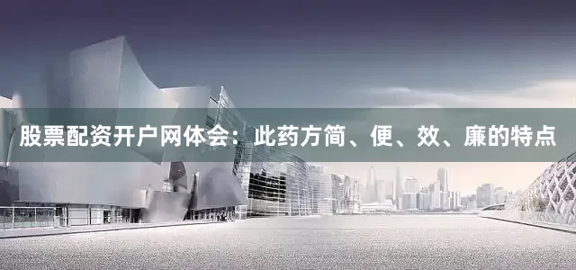 股票配资开户网体会：此药方简、便、效、廉的特点