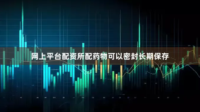 网上平台配资所配药物可以密封长期保存