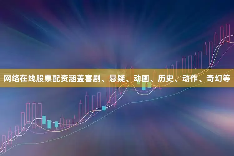 网络在线股票配资涵盖喜剧、悬疑、动画、历史、动作、奇幻等