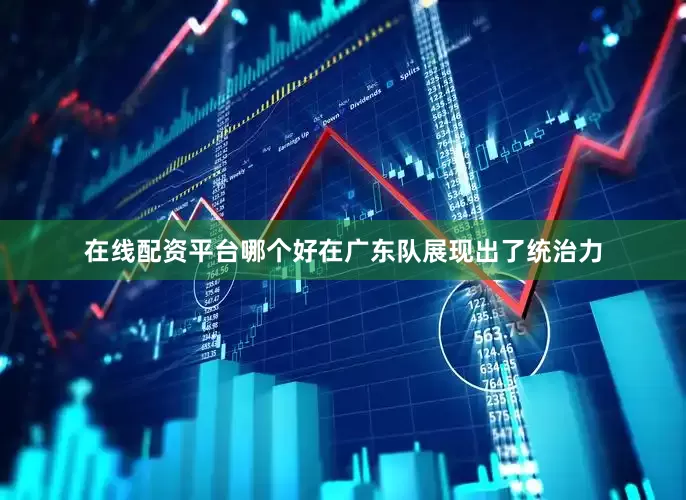 在线配资平台哪个好在广东队展现出了统治力