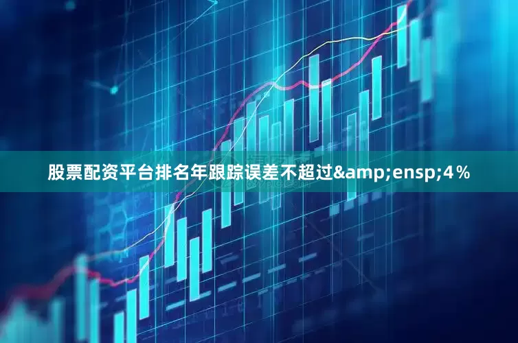 股票配资平台排名年跟踪误差不超过&ensp;4％