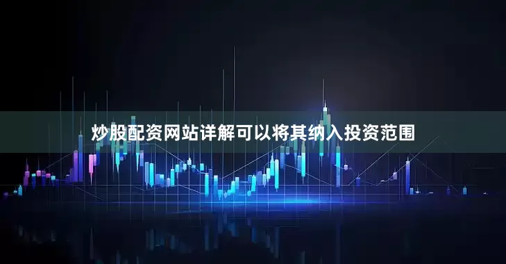 炒股配资网站详解可以将其纳入投资范围