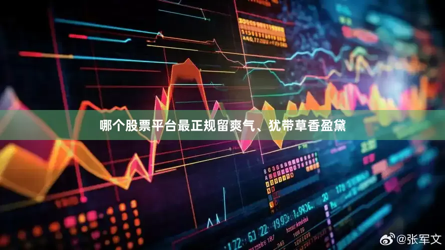 哪个股票平台最正规留爽气、犹带草香盈黛