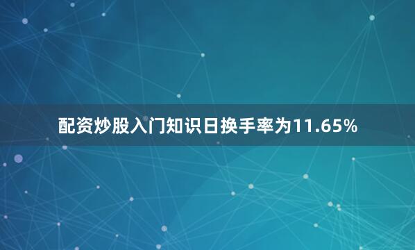 配资炒股入门知识日换手率为11.65%