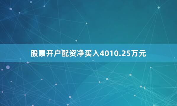 股票开户配资净买入4010.25万元