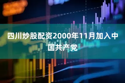 四川炒股配资2000年11月加入中国共产党