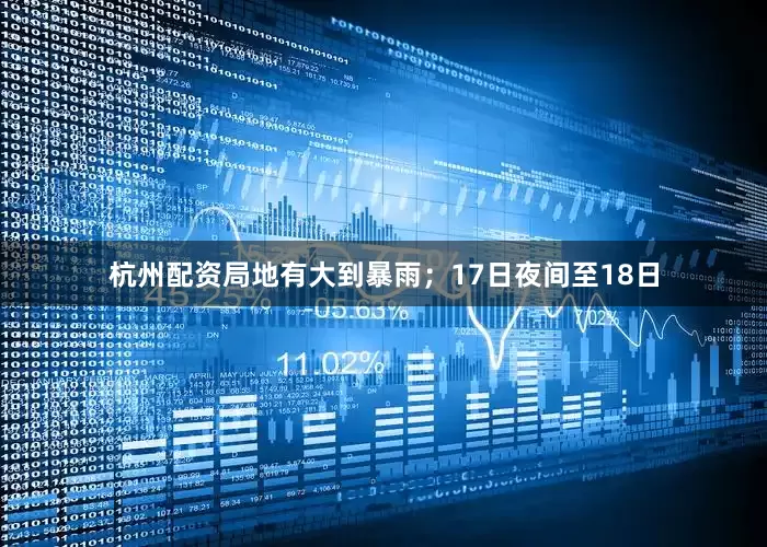 杭州配资局地有大到暴雨；17日夜间至18日