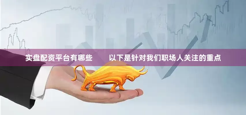 实盘配资平台有哪些        以下是针对我们职场人关注的重点