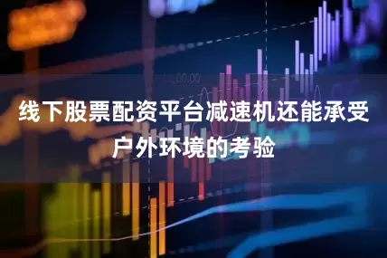 线下股票配资平台减速机还能承受户外环境的考验