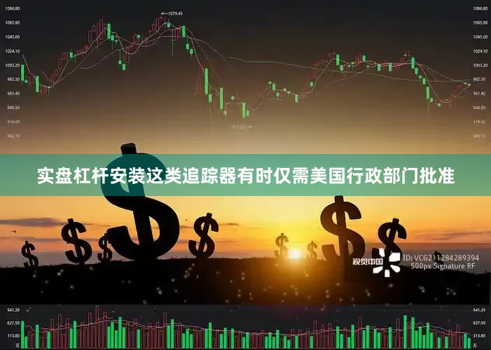 实盘杠杆安装这类追踪器有时仅需美国行政部门批准