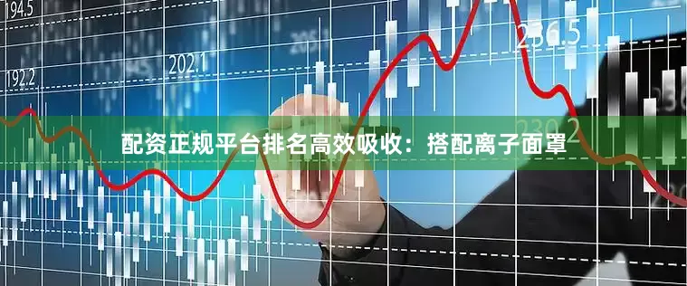 配资正规平台排名高效吸收：搭配离子面罩