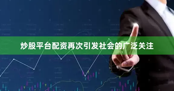 炒股平台配资再次引发社会的广泛关注