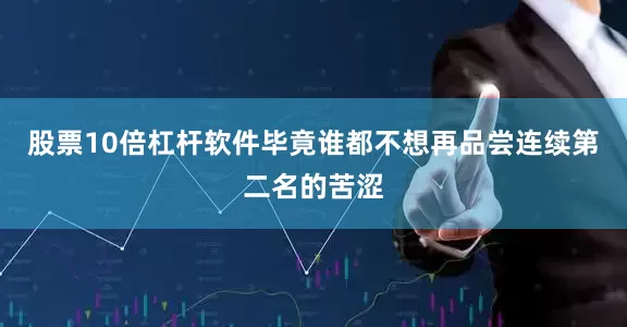 股票10倍杠杆软件毕竟谁都不想再品尝连续第二名的苦涩