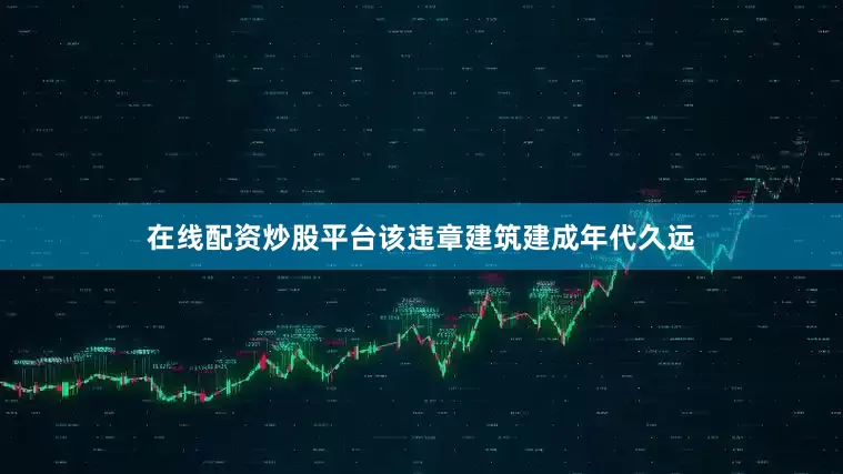 在线配资炒股平台该违章建筑建成年代久远