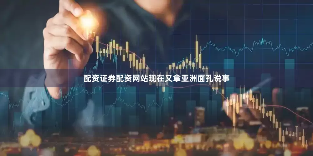 配资证券配资网站现在又拿亚洲面孔说事