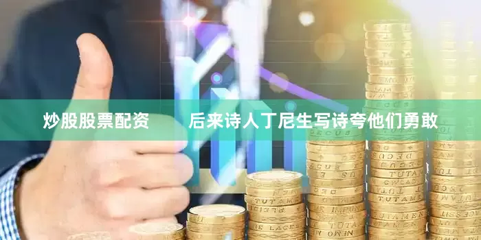 炒股股票配资        后来诗人丁尼生写诗夸他们勇敢