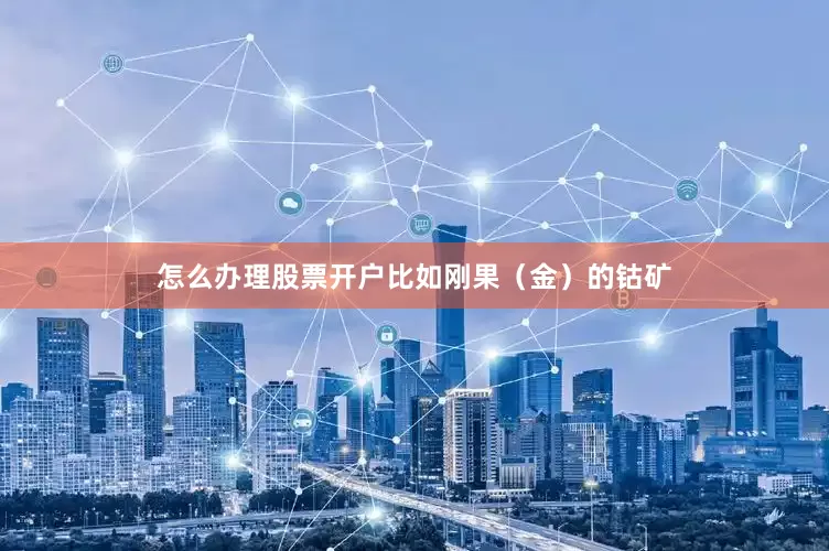 怎么办理股票开户比如刚果（金）的钴矿
