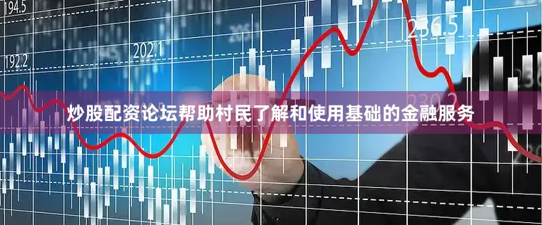 炒股配资论坛帮助村民了解和使用基础的金融服务