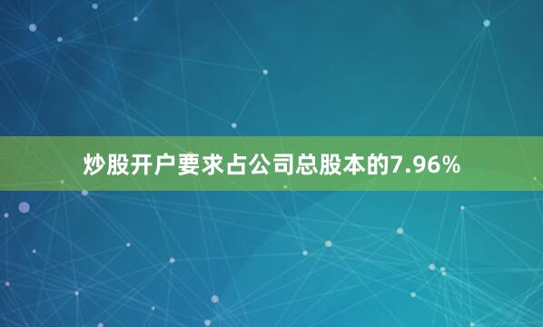 炒股开户要求占公司总股本的7.96%