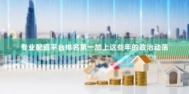 专业配资平台排名第一加上这些年的政治动荡